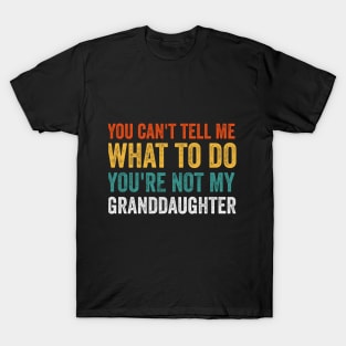 You Cant Tell Me What to Do Youre Not My Granddaughter T-Shirt